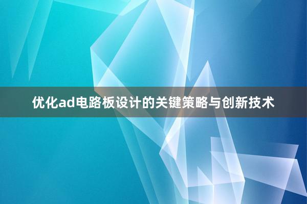 优化ad电路板设计的关键策略与创新技术